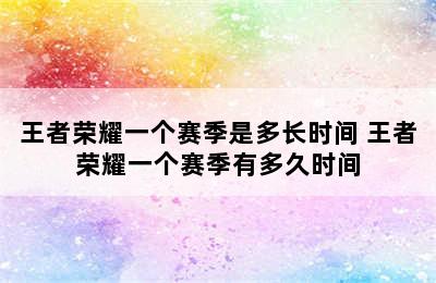 王者荣耀一个赛季是多长时间 王者荣耀一个赛季有多久时间